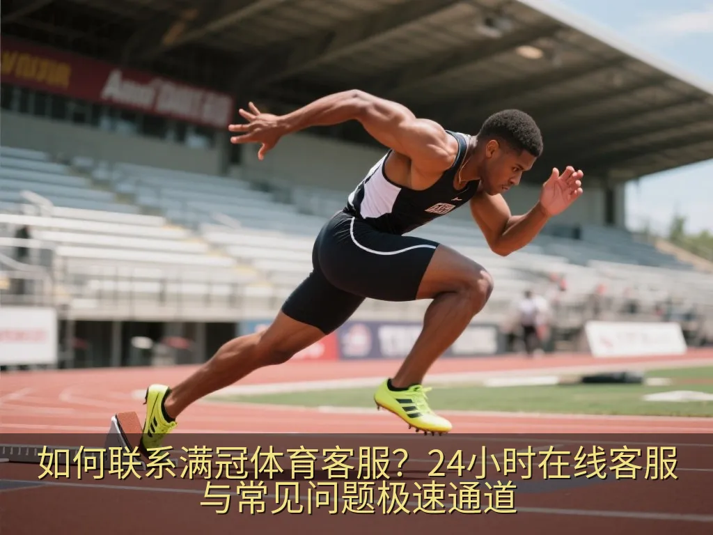 如何联系满冠体育客服？24小时在线客服与常见问题极速通道